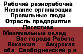 Рабочий-разнорабочий › Название организации ­ Правильные люди › Отрасль предприятия ­ Логистика › Минимальный оклад ­ 30 000 - Все города Работа » Вакансии   . Амурская обл.,Свободненский р-н